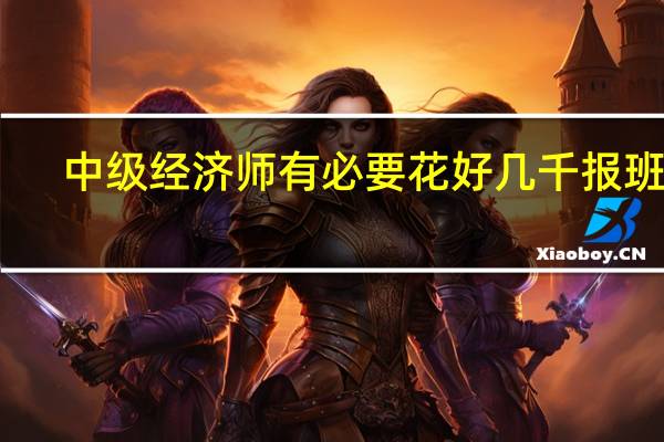 中级经济师有必要花好几千报班吗