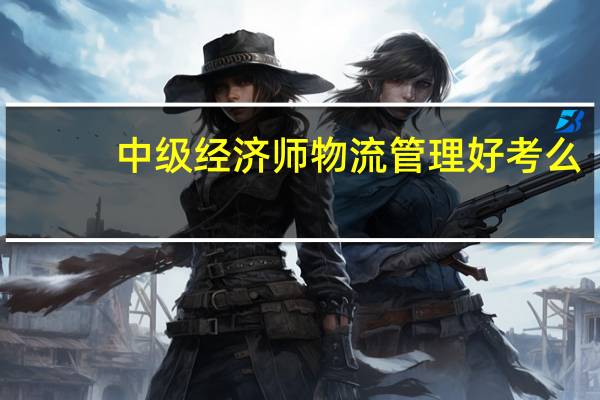 中级经济师物流管理好考么