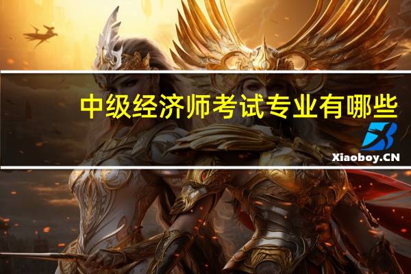 中级经济师考试专业有哪些