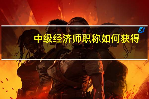 中级经济师职称如何获得