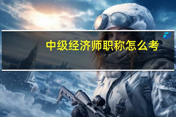 中级经济师职称怎么考