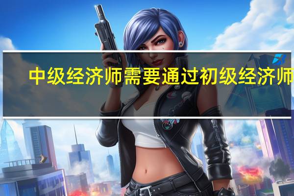 中级经济师需要通过初级经济师吗