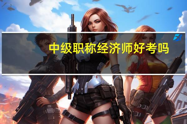 中級職稱經(jīng)濟師好考嗎