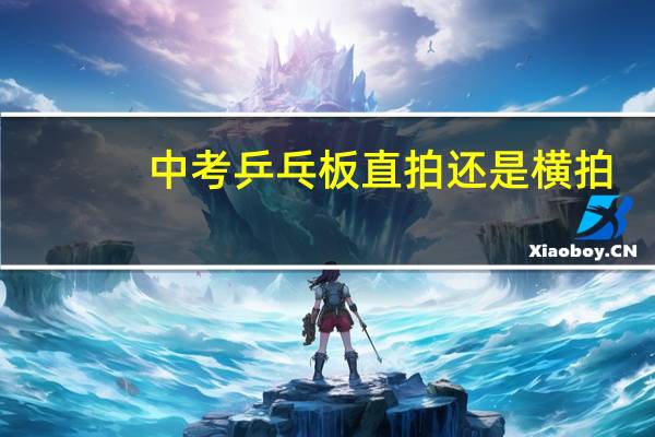 中考乒乓板直拍还是横拍