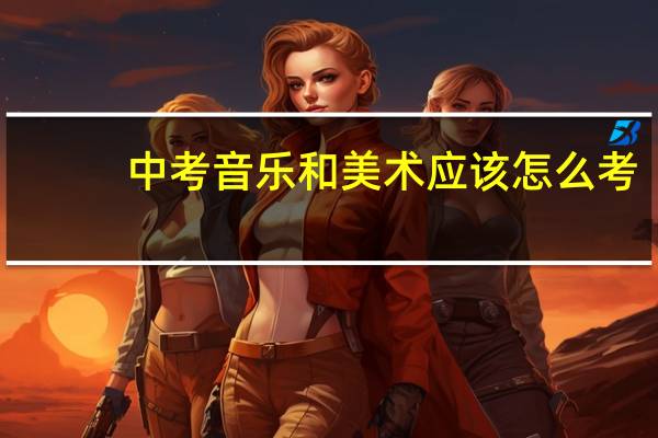 中考音乐和美术应该怎么考