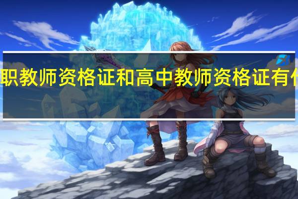 中职教师资格证和高中教师资格证有什么区别_
