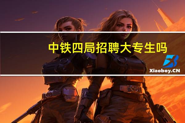 中铁四局招聘大专生吗