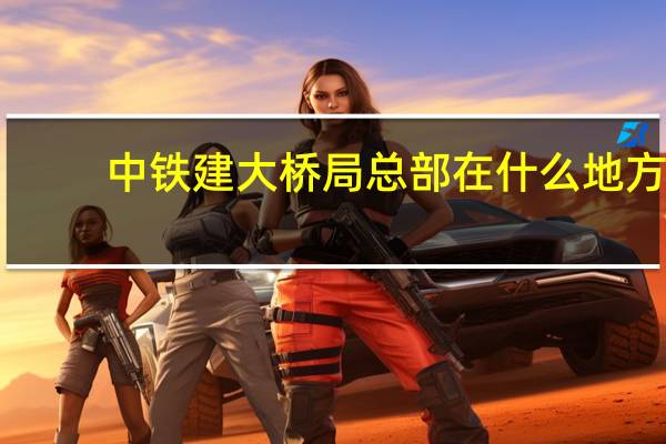 中铁建大桥局总部在什么地方