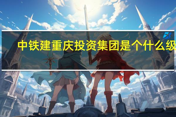 中铁建重庆投资集团是个什么级别
