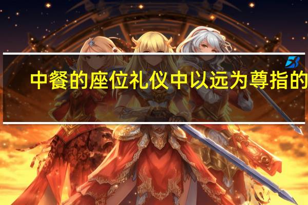 中餐的座位礼仪中以远为尊指的是