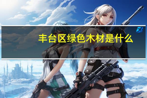 丰台区绿色木材是什么