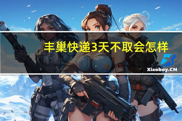 丰巢快递3天不取会怎样