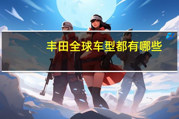 丰田全球车型都有哪些
