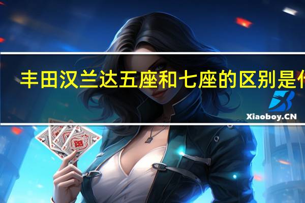 丰田汉兰达五座和七座的区别是什么