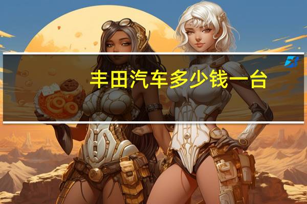 丰田汽车多少钱一台