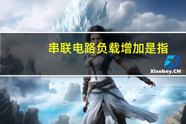 串联电路负载增加是指