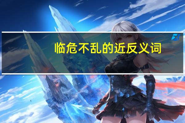 临危不乱的近反义词