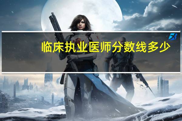 临床执业医师分数线多少