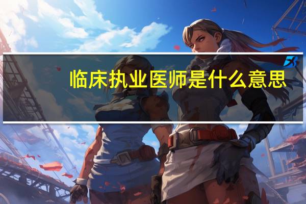 临床执业医师是什么意思
