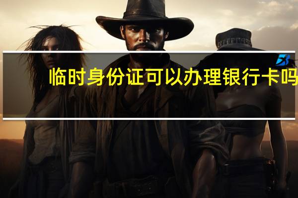 临时身份证可以办理银行卡吗