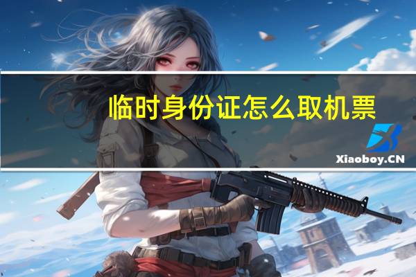 临时身份证怎么取机票