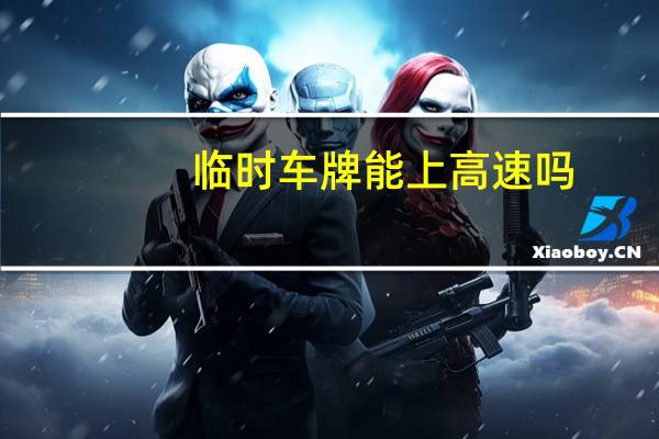 临时车牌能上高速吗