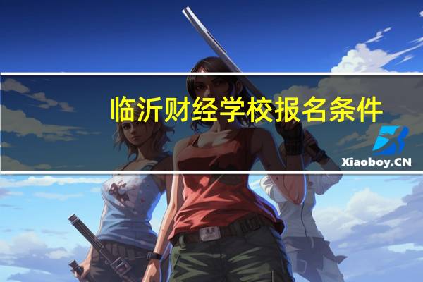 临沂财经学校报名条件