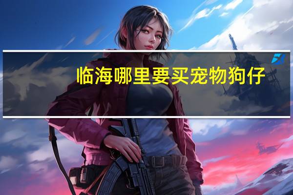 临海哪里要买宠物狗仔