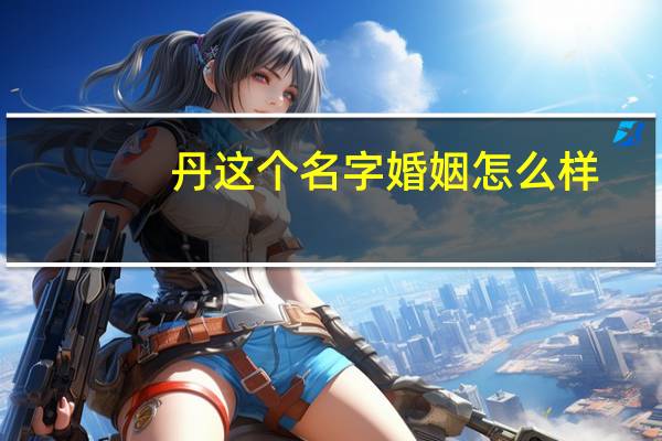 丹这个名字婚姻怎么样