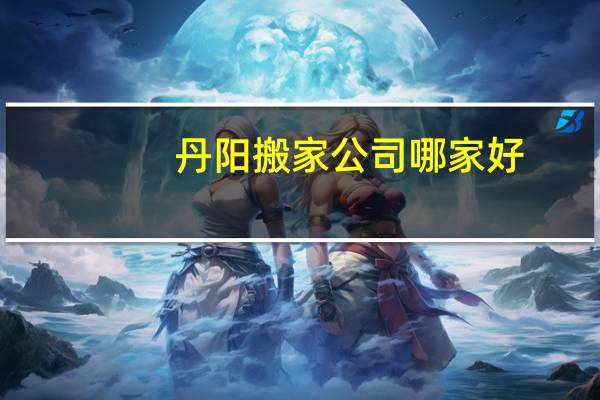 丹阳搬家公司哪家好