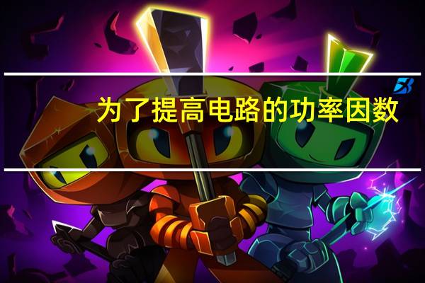 为了提高电路的功率因数