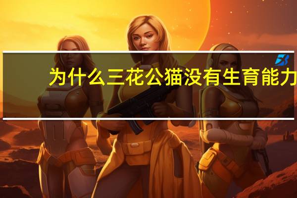 为什么三花公猫没有生育能力