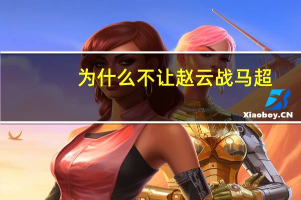 为什么不让赵云战马超
