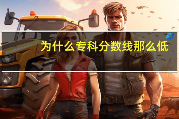 为什么专科分数线那么低