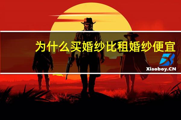 为什么买婚纱比租婚纱便宜