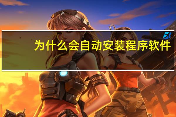 为什么会自动安装程序软件