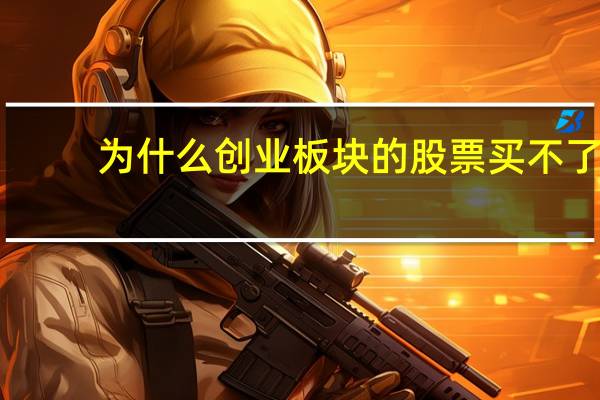 为什么创业板块的股票买不了