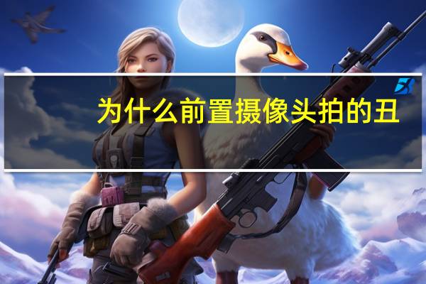 为什么前置摄像头拍的丑