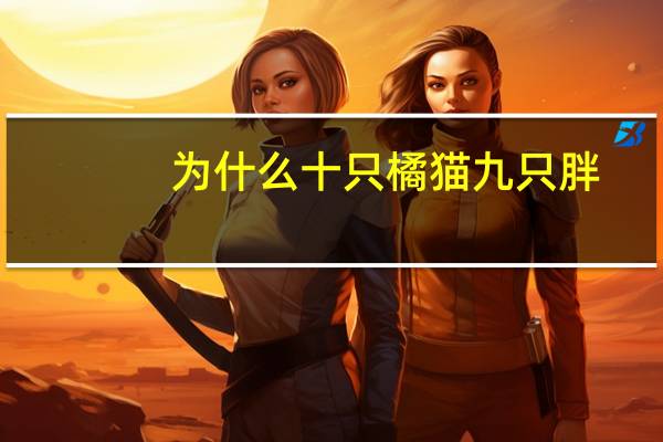 为什么十只橘猫九只胖