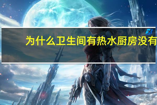 为什么卫生间有热水厨房没有