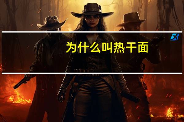 为什么叫热干面