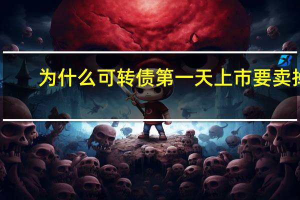 为什么可转债第一天上市要卖掉