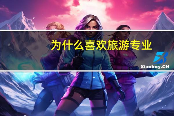 为什么喜欢旅游专业