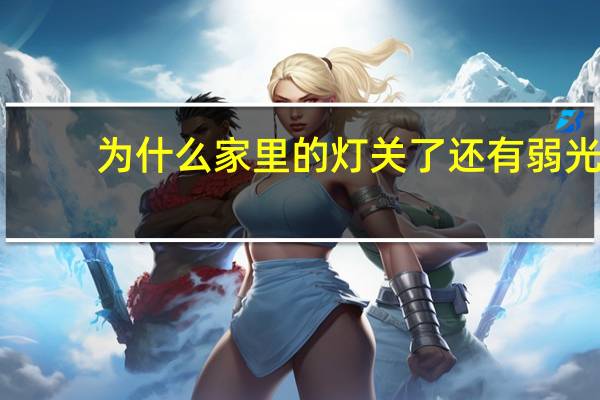 为什么家里的灯关了还有弱光