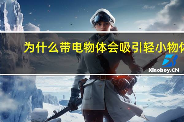 为什么带电物体会吸引轻小物体