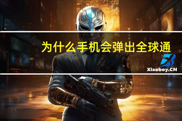 为什么手机会弹出全球通