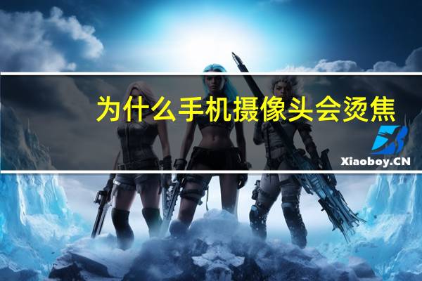 为什么手机摄像头会烫焦