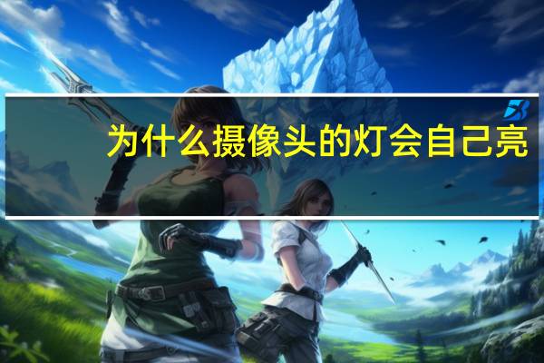 为什么摄像头的灯会自己亮