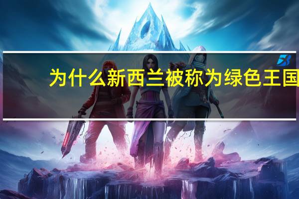 为什么新西兰被称为绿色王国