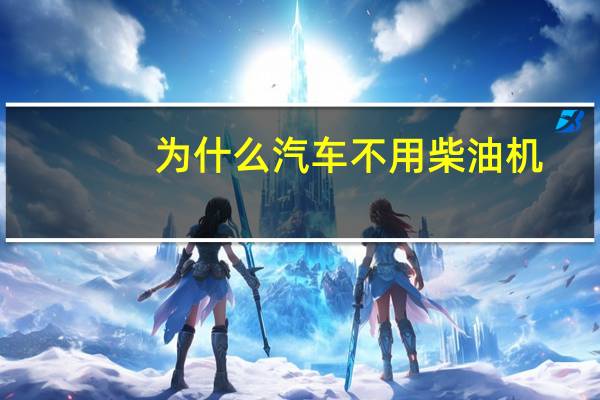为什么汽车不用柴油机
